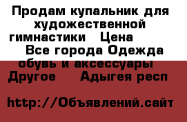 Продам купальник для художественной гимнастики › Цена ­ 18 000 - Все города Одежда, обувь и аксессуары » Другое   . Адыгея респ.